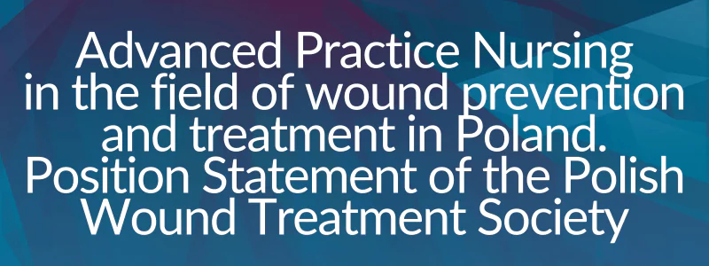 Advanced Practice Nursing in the field of wound prevention and treatment in Poland: need, potential, and directions for development.