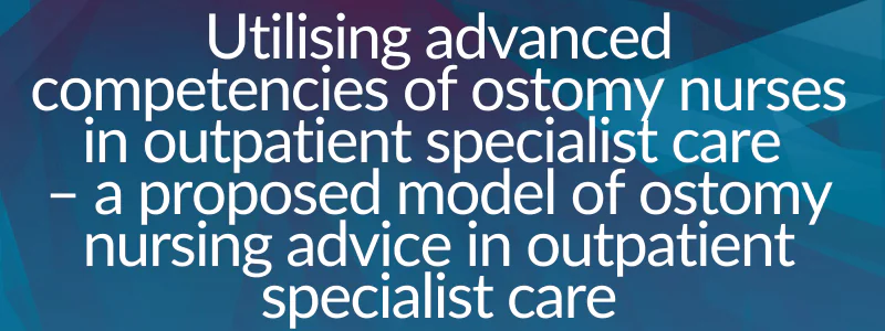 Utilising advanced competencies of ostomy nurses in outpatient specialist care – a proposed model of ostomy nursing advice in outpatient specialist care